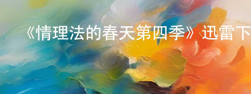 白文星發布《情理法的春天第四季》迅雷下載/在線觀看-犯罪歷史-美劇天堂
